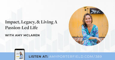 EPISODE 389  Impact, Legacy, & Living A Passion-Led Life with Amy McLaren