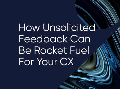 Unsolicited Feedback Can Be Rocket Fuel for Your CX Engine