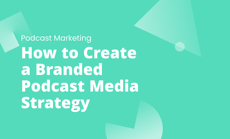 How to Create a Branded Podcast Media Strategy