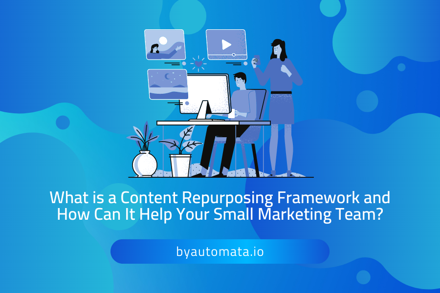 What is a Content Repurposing Framework and How Can It Help Your Small Marketing Team?