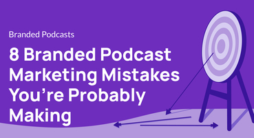 8 Branded Podcast Marketing Mistakes You're Probably Making