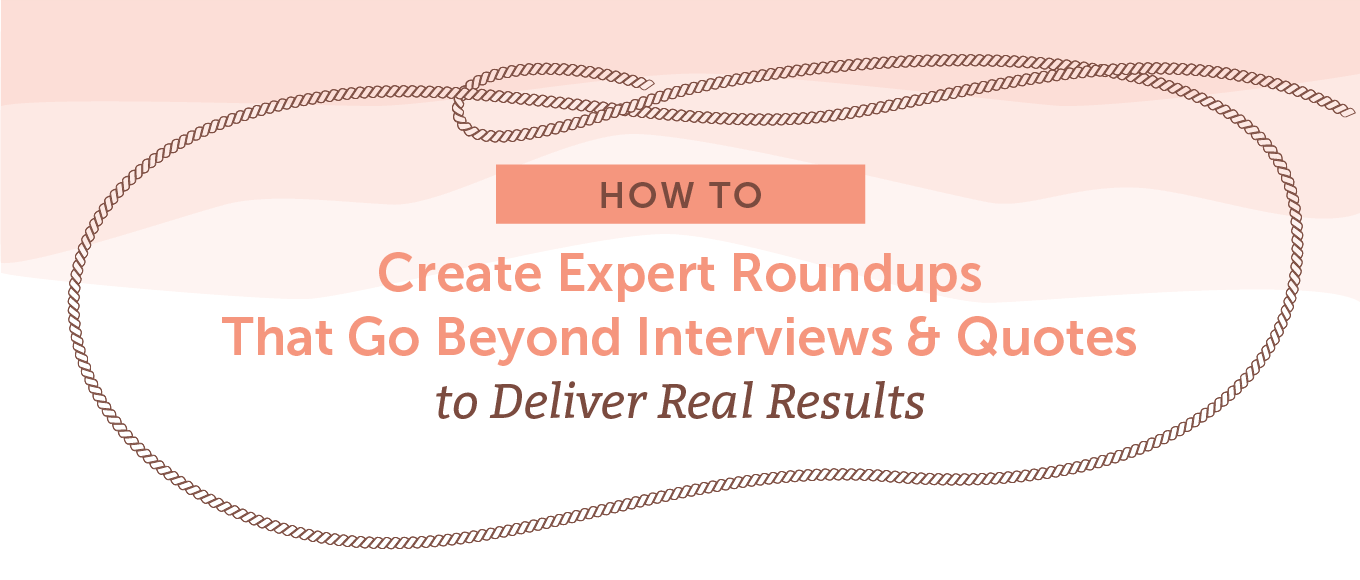 How to Create Expert Roundups That Go Beyond Interviews and Quotes to Deliver Real Results