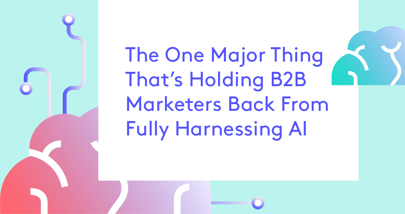 The One Major Thing Holding B2B Marketers Back From Harnessing AI