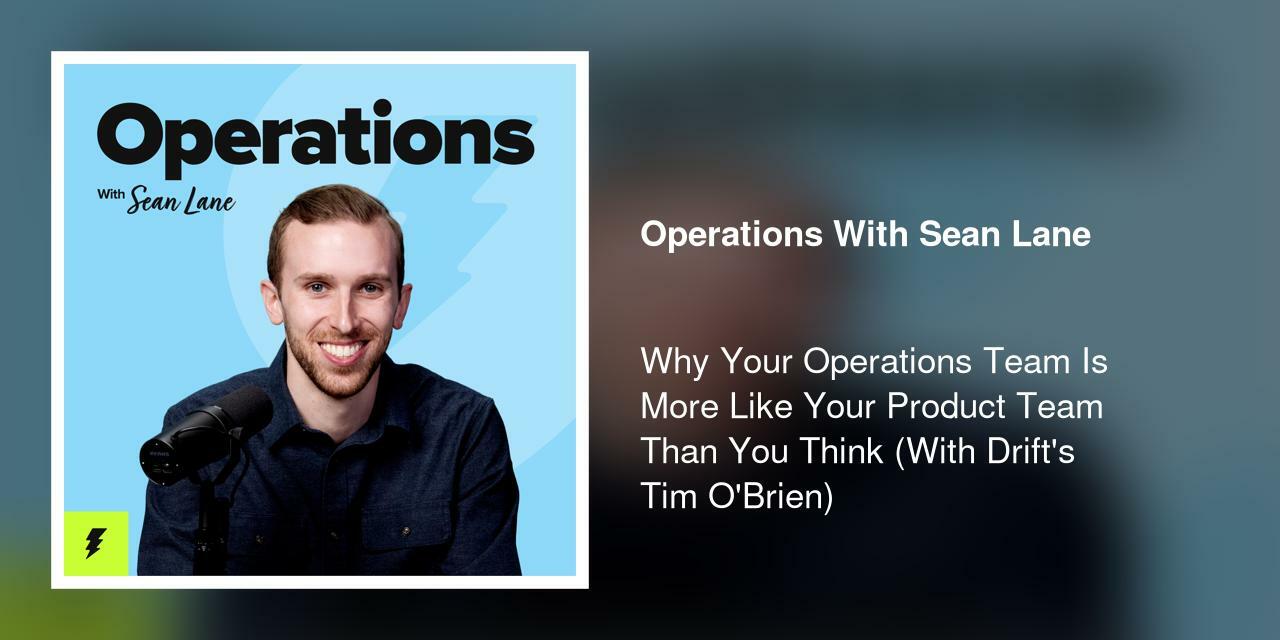 Why Your Operations Team Is More Like Your Product Team Than You Think (With Drift's Tim O'Brien)