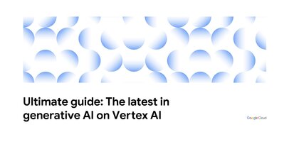 Your ultimate guide to the latest in generative AI on Vertex AI