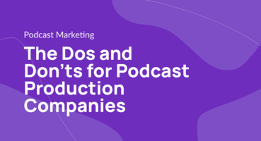 The Dos and Don'ts for Podcast Production Companies