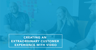 Creating An Extraordinary Customer Experience With Video
