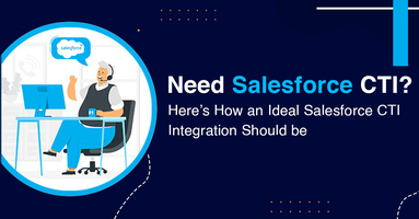 Need Salesforce CTI? Here's How an Ideal Salesforce CTI Integration Should be