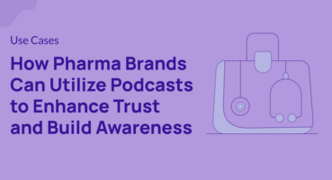 How Pharma Brands Can Utilize Podcasts to Enhance Trust and Build Awareness