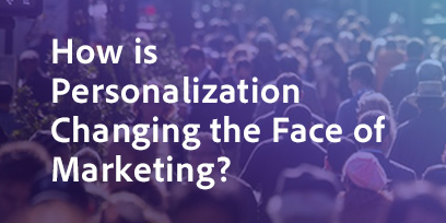 How is Personalization Changing the Face of Marketing?