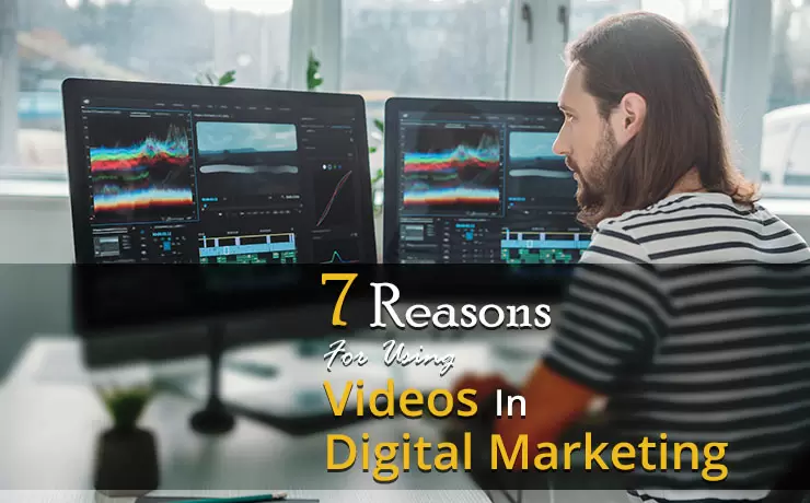 7 Reasons For Using Videos In Digital Marketing