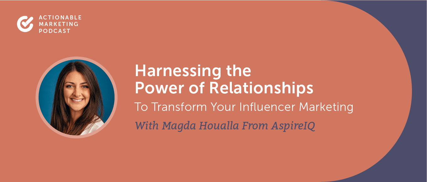 Harnessing the Power of Relationships to Transform Your Influencer Marketing With Magda Houalla From AspireIQ [AMP 191]