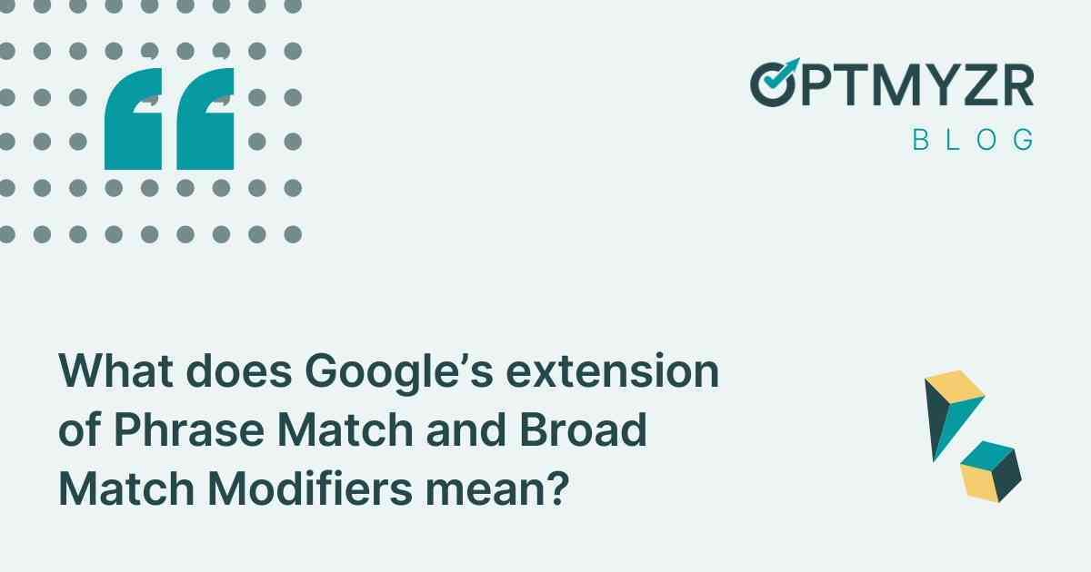 What does Google's extension of Phrase Match and Broad Match Modifiers mean?
