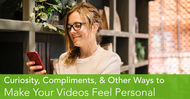 Curiosity, Compliments, and Other Ways To Make Your Videos Feel Personal