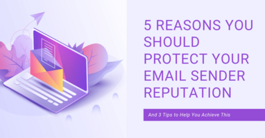 5 Reasons to Protect Your Email Sender Reputation and Tips to Help You Achieve This