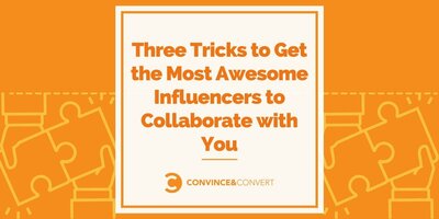 Three Tricks to Get the Most Awesome Influencers to Collaborate with You