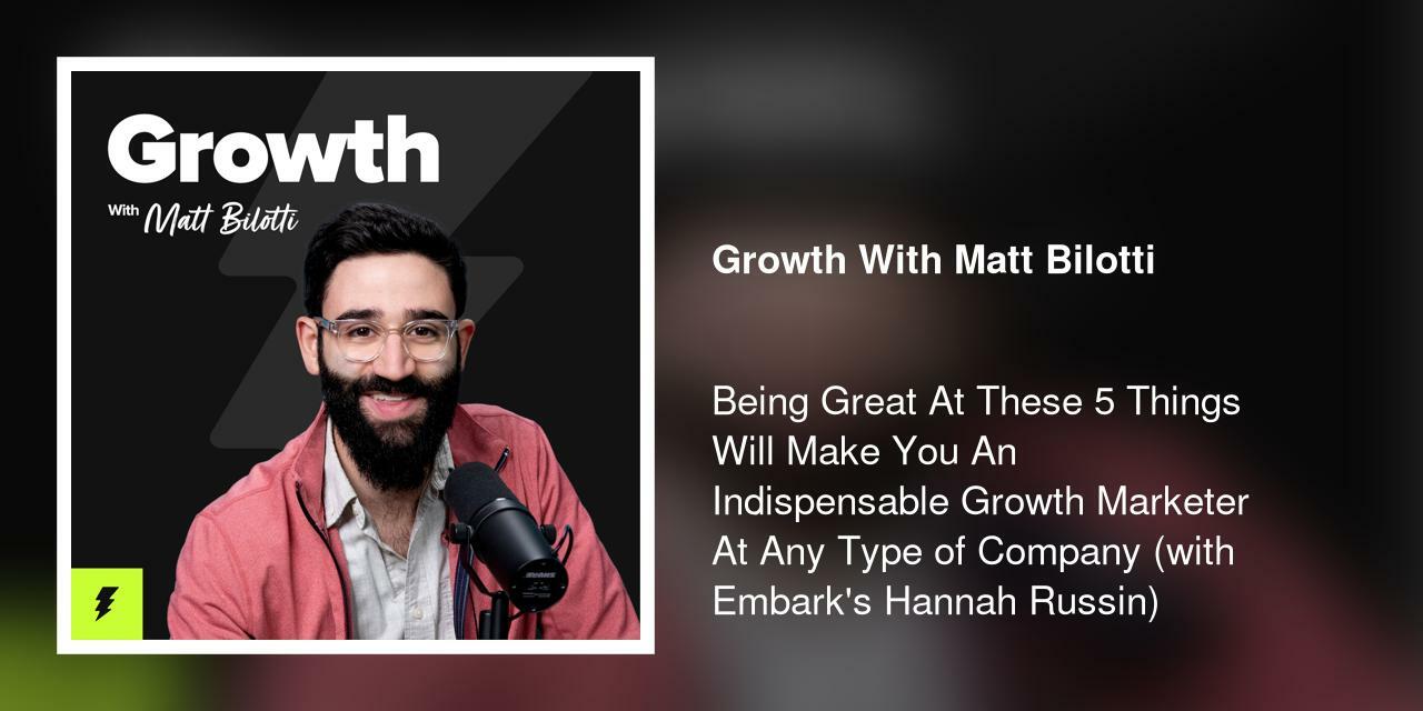 Being Great At These 5 Things Will Make You An Indispensable Growth Marketer At Any Type of Company (with Embark's Hannah Russin)