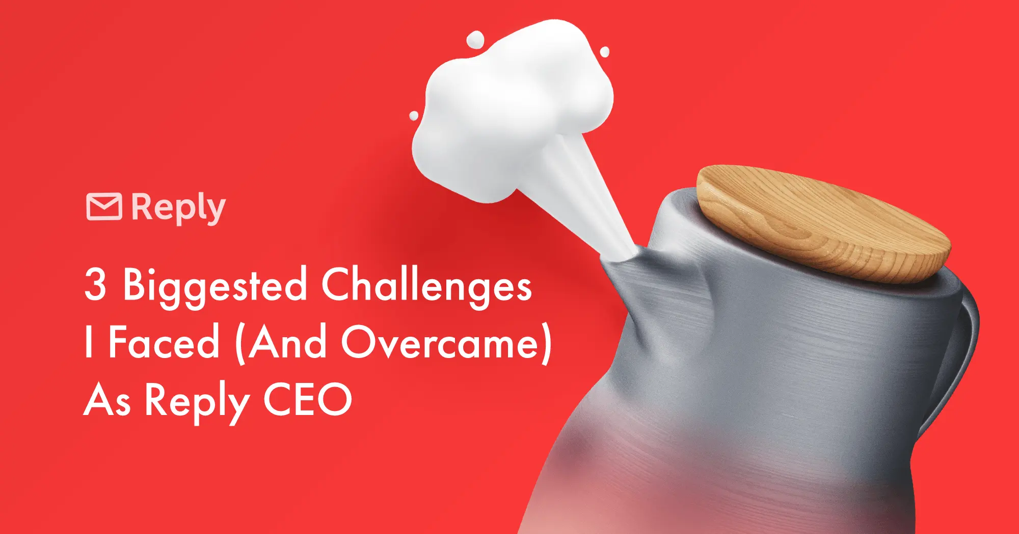 3 Biggest Challenges I Faced (And Overcame) As CEO | Reply Blog