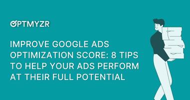 Improve Google Ads Optimization Score: 8 Tips to Help Your Ads Perform at Their Full Potential