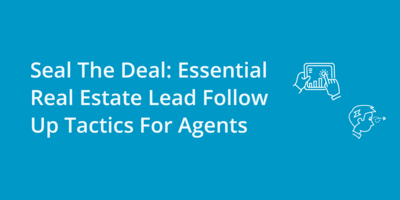 Seal The Deal: Essential Real Estate Lead Follow Up Tactics For Agents