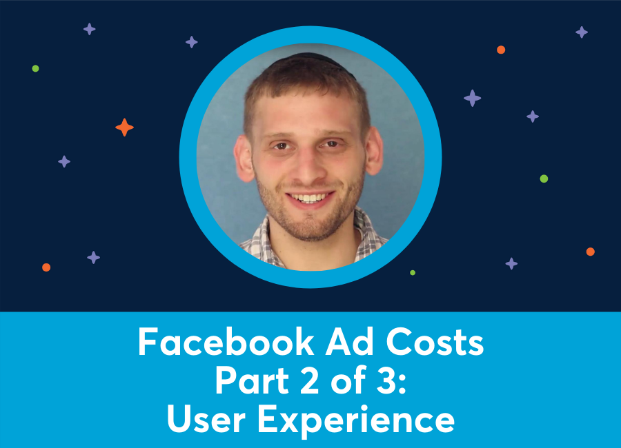 Facebook Ad Costs Part 2 of 3: User Experience (Azriel Ratz)