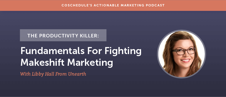 The Productivity Killer: Fundamentals For Fighting Makeshift Marketing With Libby Hall From Unearth [AMP 142]
