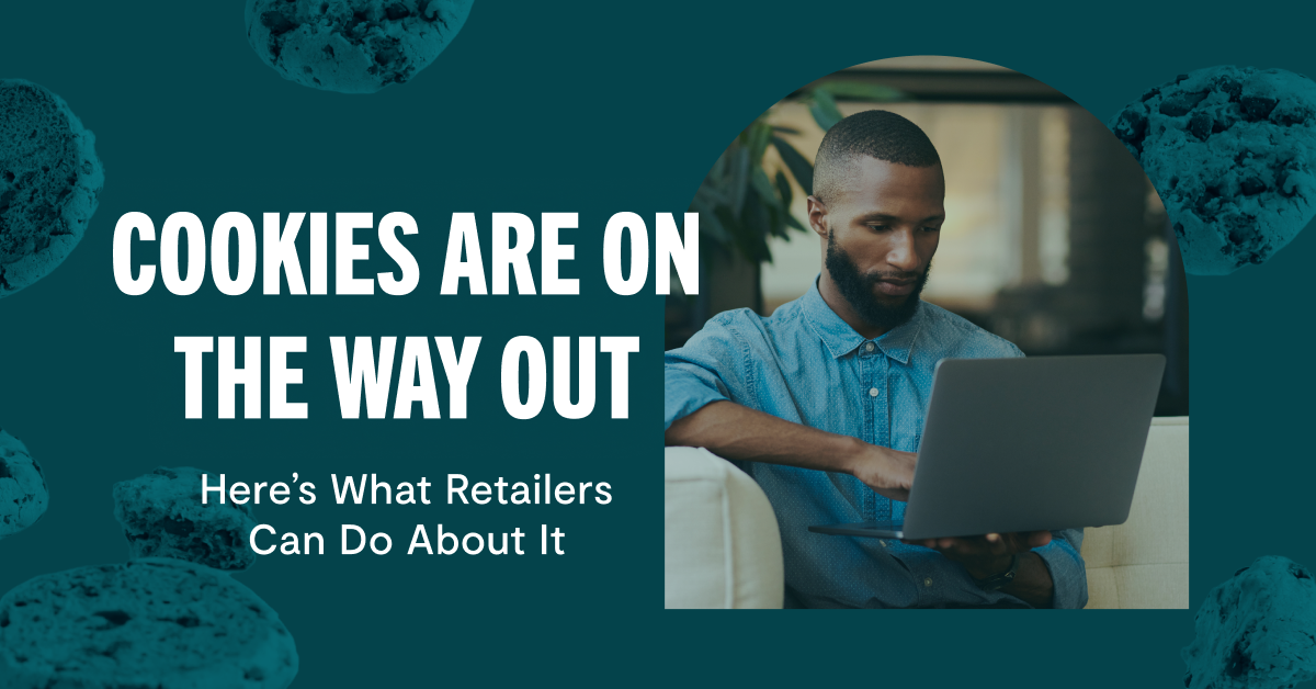 Cookies Are on Their Way Out: 4 Next Steps for Retailers