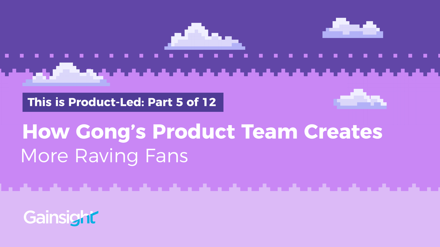 How Gong's Product Team Creates More Raving Fans | Customer Success and Product Experience Software | Gainsight