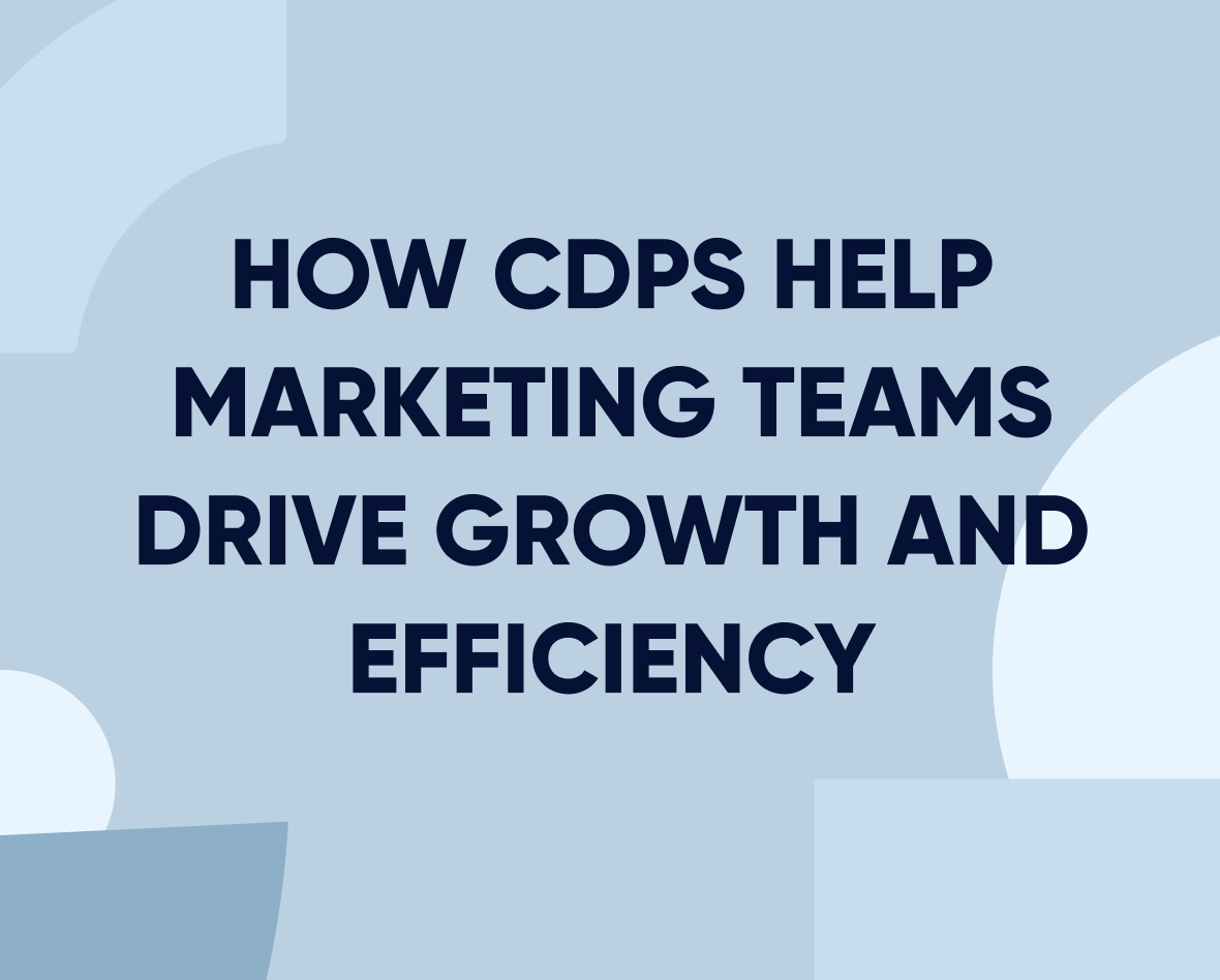 How CDPs help marketing teams drive growth and efficiency