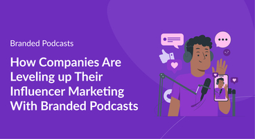 How Companies Are Leveling up Their Influencer Marketing With Branded Podcasts