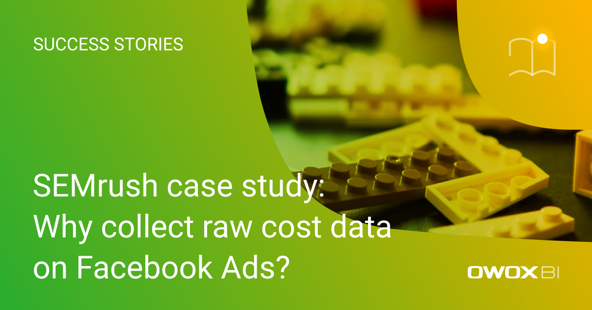 SEMrush case study: Why collect raw cost data on Facebook Ads?