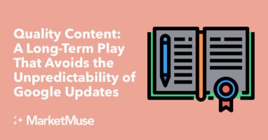 Quality Content: A Long-Term Play That Avoids the Unpredictability of Google Updates