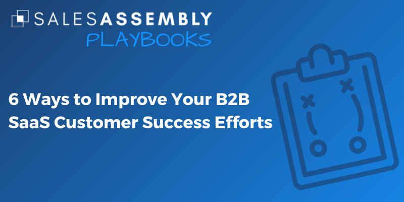 6 Ways to Improve Your B2B SaaS Customer Success Efforts
