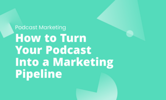 How to Turn Your Podcast Into a Marketing Pipeline