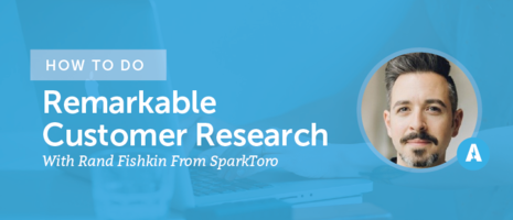 How To Do Remarkable Customer Research With Rand Fishkin