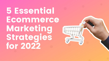 5 Essential Ecommerce Marketing Strategies for 2022