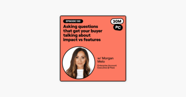 130: Asking questions that get your buyer talking about impact vs features (Morgan Melo, Enterprise Account Executive @ Pave)