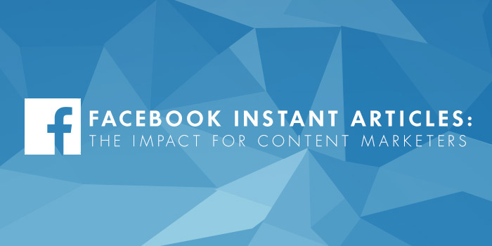 Facebook Instant Articles: The impact for content marketers