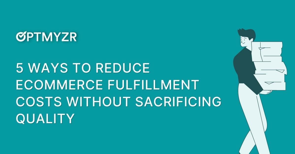 5 Ways to Reduce Ecommerce Fulfillment Costs Without Sacrificing Quality