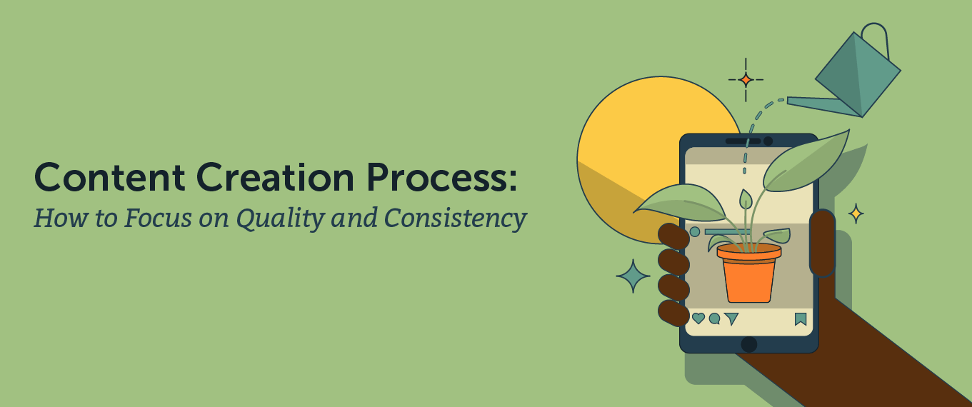 Content Creation Process: How to Focus on Quality and Consistency
