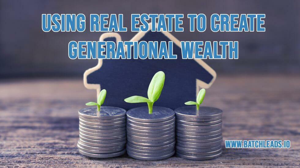 Using Real Estate To Create Generational Wealth