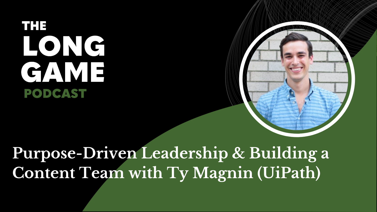 028: Purpose-Driven Leadership & Building a Content Team with Ty Magnin (UiPath)