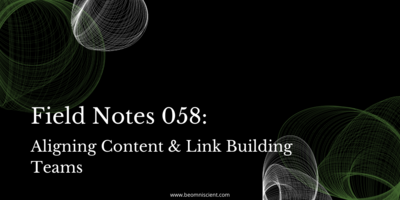 Field Notes #58: Aligning Content & Link Building Teams