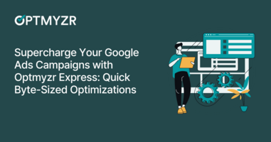 Supercharge Your Google Ads Campaigns with Optmyzr Express: Quick Byte-Sized Optimizations