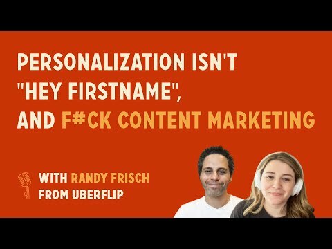 Personalization isn't "Hey FIRSTNAME", and F*ck content marketing | Randy Frisch CMO @ Uberflip
