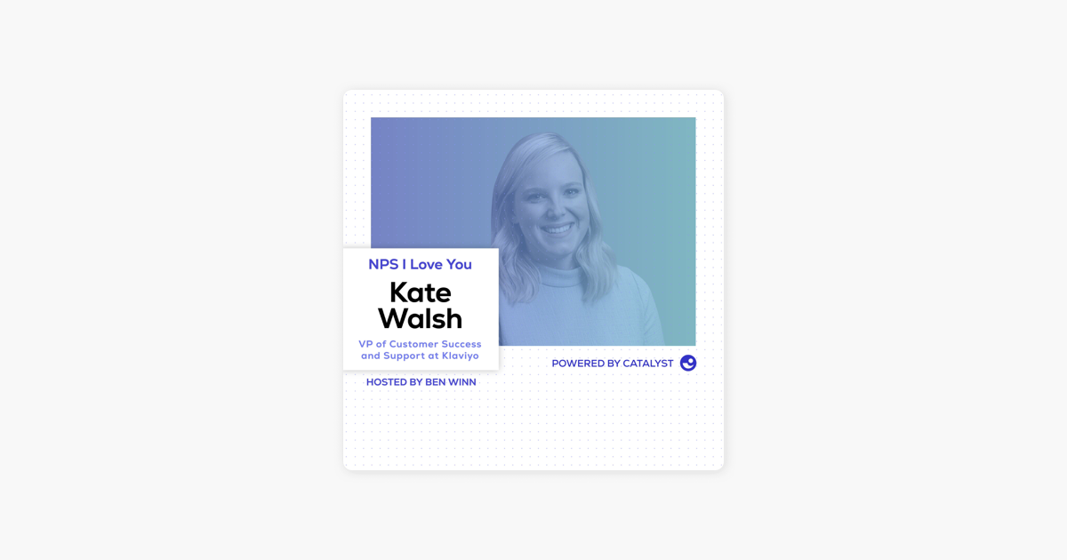 ‎NPS I Love You: A Customer Success Podcast by Catalyst: E44- Doing More With Less (With Kate Walsh, VP of Customer Success and Support at Klaviyo) on Apple Podcasts