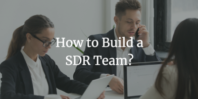 How To Setup an Effective Sales Development Representative (SDR) Team