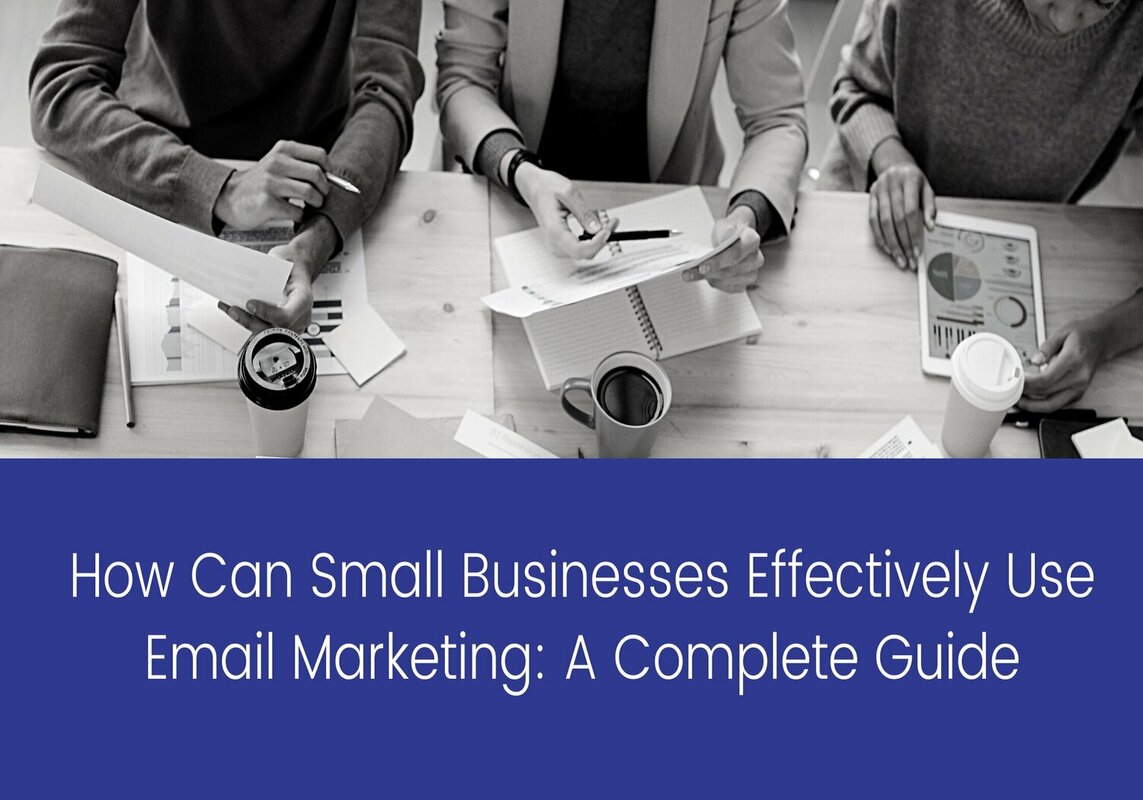 How Can Small Businesses Effectively Use Email Marketing: A Complete Guide