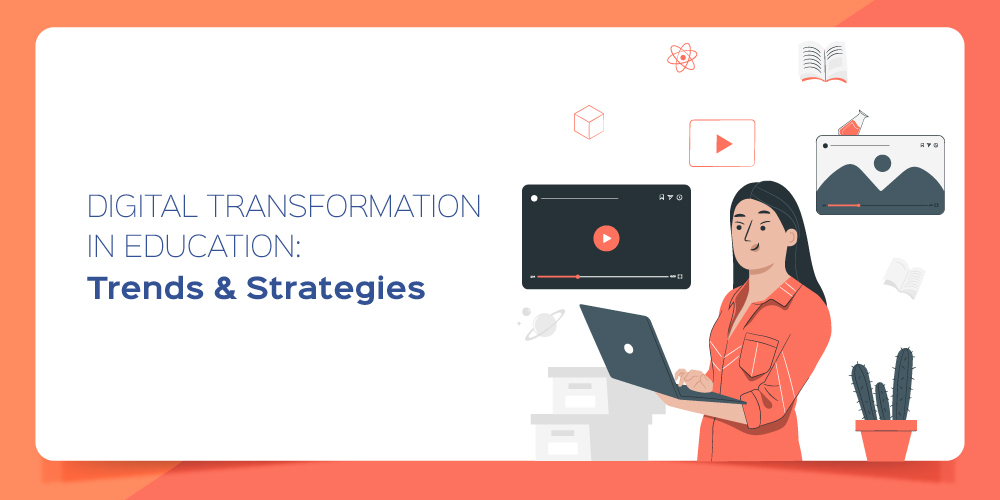 Digital Transformation in Education: Trends & Strategies
