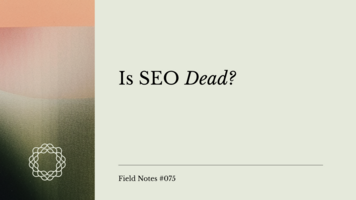 Field Notes #075: Is SEO Dead?